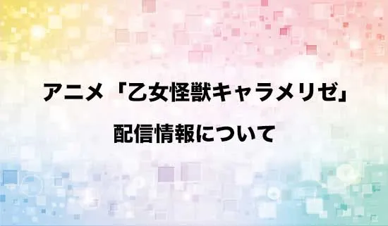 アニメ「乙女怪獣キャラメリゼ」の配信情報