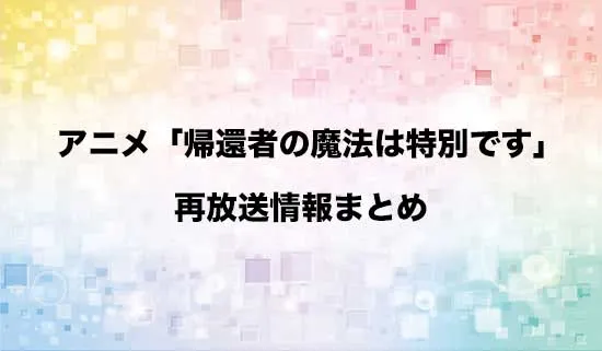 アニメ「帰還者の魔法は特別です」の再放送情報