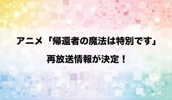 アニメ「帰還者の魔法は特別です」の再放送が決定!
