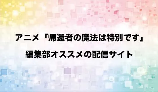 オススメのアニメ「帰還者の魔法は特別です」の配信サイト
