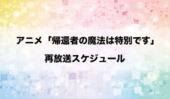 アニメ「帰還者の魔法は特別です」の再放送スケジュール