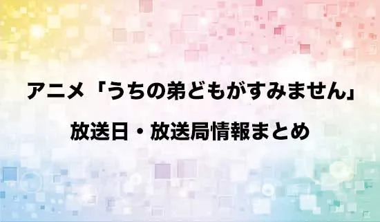 アニメ「うちの弟どもがすみません」の放送日・放送局情報