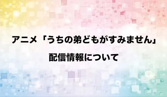 アニメ「うちの弟どもがすみません」の配信情報