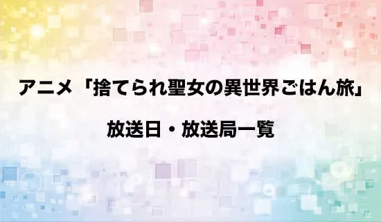 アニメ「捨てられ聖女の異世界ごはん旅」の放送日・放送局スケジュール