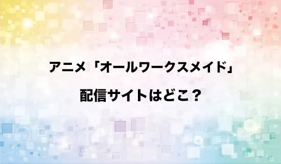 アニメ「オールワークスメイド」の配信サイトはどこ?
