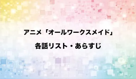 アニメ「オールワークスメイド」の各話リスト・あらすじ