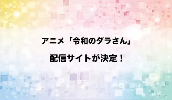 アニメ「令和のダラさん」の配信サイトはどこ?
