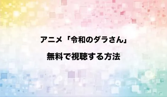 アニメ「令和のダラさん」を無料で視聴する方法はある?
