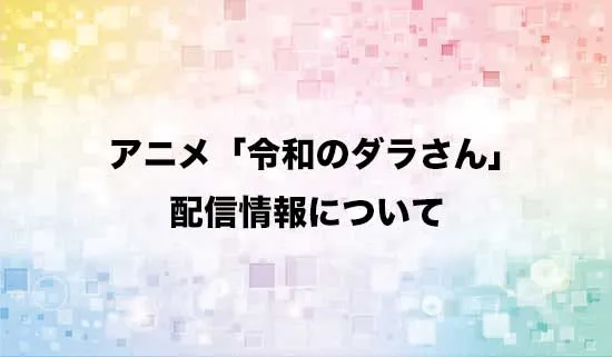 アニメ「令和のダラさん」の配信情報