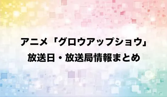 アニメ「グロウアップショウ~ひまわりのサーカス団~」の放送日・放送局情報