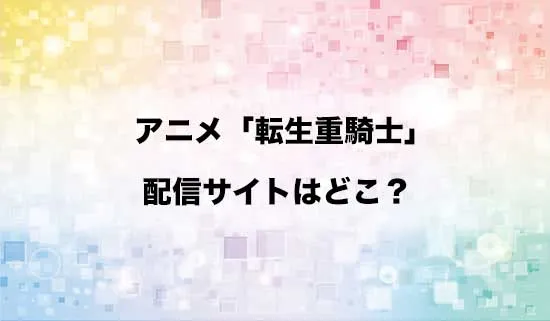 アニメ「追放された転生重騎士はゲーム知識で無双する」の配信サイトはどこ?