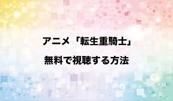 アニメ「追放された転生重騎士はゲーム知識で無双する」を無料で視聴する方法はある?