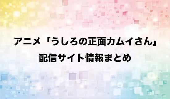 アニメ「うしろの正面カムイさん」の配信サイト情報