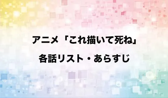 アニメ「これ描いて死ね」の各話リスト・あらすじ
