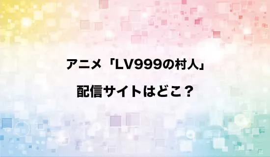 アニメ「LV999の村人」の配信サイトはどこ？
