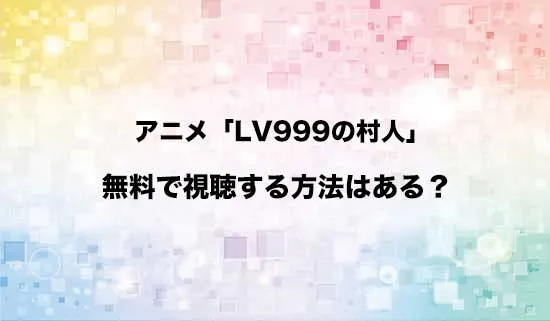 アニメ「LV999の村人」を無料で視聴する方法はある？