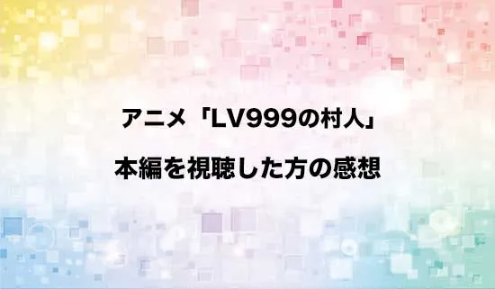 アニメ「LV999の村人」を観たファンの感想