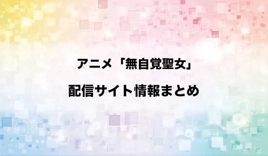 アニメ「無自覚聖女は今日も無意識に力を垂れ流す」の配信サイト情報