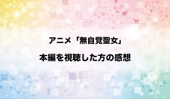 アニメ「無自覚聖女は今日も無意識に力を垂れ流す」を観たファンの感想