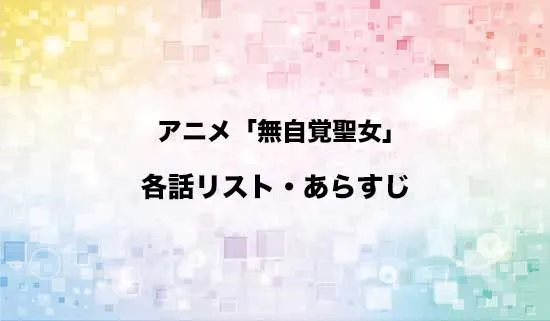 アニメ「無自覚聖女は今日も無意識に力を垂れ流す」の各話リスト・あらすじ