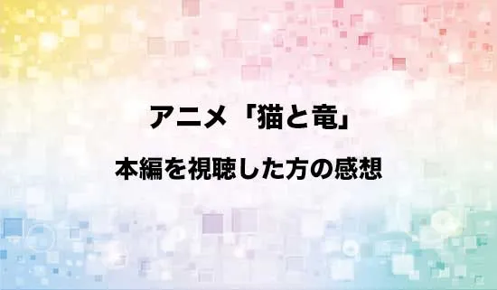 アニメ「猫と竜」を観たファンの感想