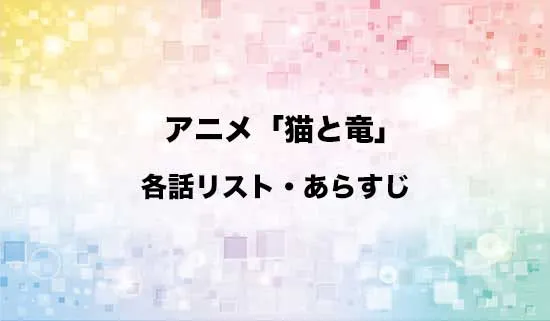 アニメ「猫と竜」の各話リスト・あらすじ