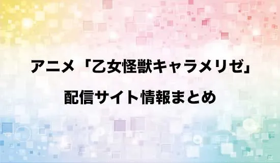 アニメ「乙女怪獣キャラメリゼ」の配信サイト情報
