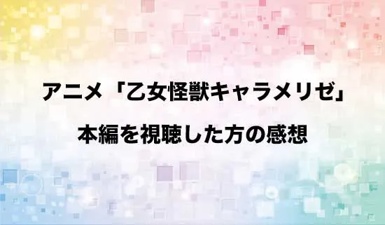 アニメ「乙女怪獣キャラメリゼ」を観たファンの感想