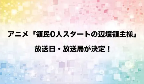 アニメ「領民0人スタートの辺境領主様」の放送日・放送局が決定!