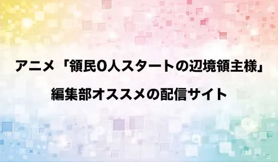 オススメのアニメ「領民0人スタートの辺境領主様」の配信サイト