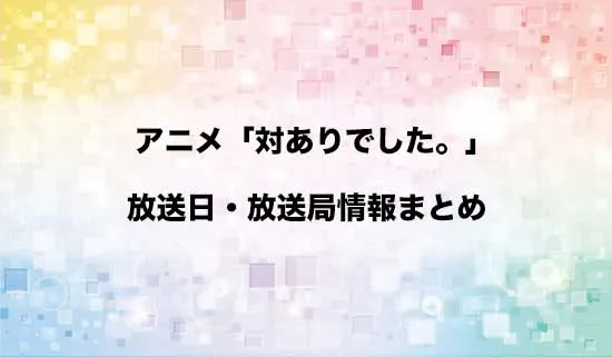 アニメ「対ありでした。~お嬢さまは格闘ゲームなんてしない~」の放送日・放送局情報