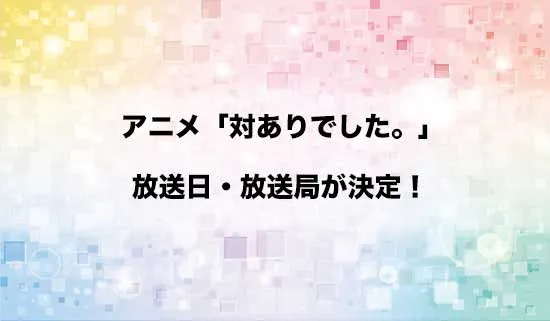 アニメ「対ありでした。」の放送日・放送局が決定!