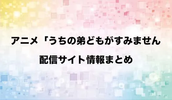 アニメ「うちの弟どもがすみません」の配信サイト情報