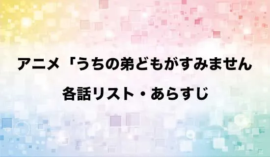 アニメ「うちの弟どもがすみません」の各話リスト・あらすじ