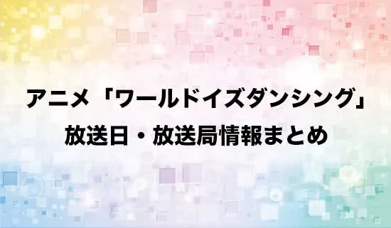 アニメ「ワールド イズ ダンシング」の放送日・放送局情報