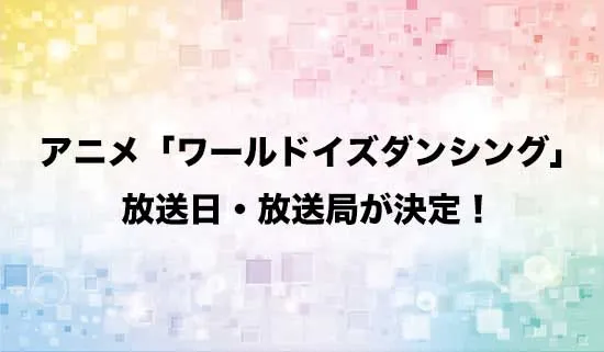 アニメ「ワールド イズ ダンシング」の放送日・放送局が決定！