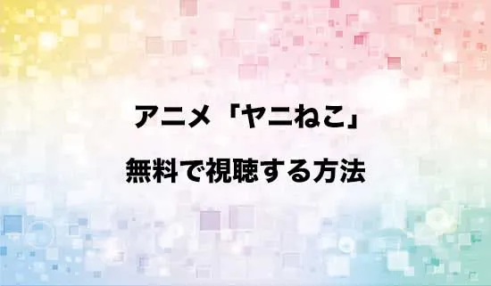 アニメ「ヤニねこ」を無料で視聴する方法はある？