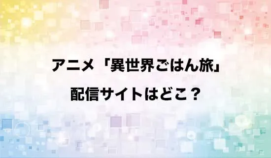 アニメ「捨てられ聖女の異世界ごはん旅」の配信サイトはどこ？