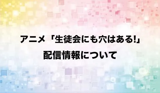 アニメ「生徒会にも穴はある!」の配信情報