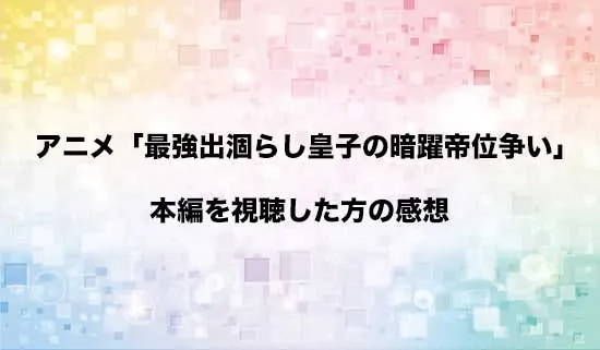 アニメ「最強出涸らし皇子の暗躍帝位争い」を観たファンの感想
