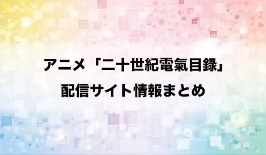 アニメ「二十世紀電氣目録-ユーレカ・エヴリカ-」の配信サイト情報