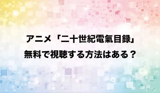 アニメ「二十世紀電氣目録」を無料で視聴する方法はある?