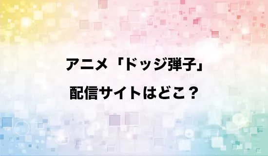アニメ「炎の闘球女 ドッジ弾子」の配信サイトはどこ？
