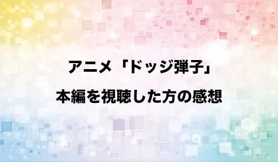 アニメ「炎の闘球女 ドッジ弾子」を観たファンの感想