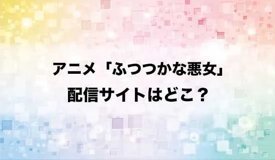 アニメ「ふつつかな悪女ではございますが」の配信サイトはどこ？