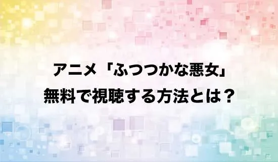 アニメ「ふつつかな悪女ではございますが」を無料で視聴する方法はある？
