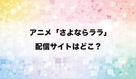 アニメ「さよならララ」の配信サイトはどこ?