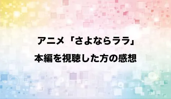 アニメ「さよならララ」を観たファンの感想