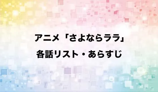 アニメ「さよならララ」の各話リスト・あらすじ