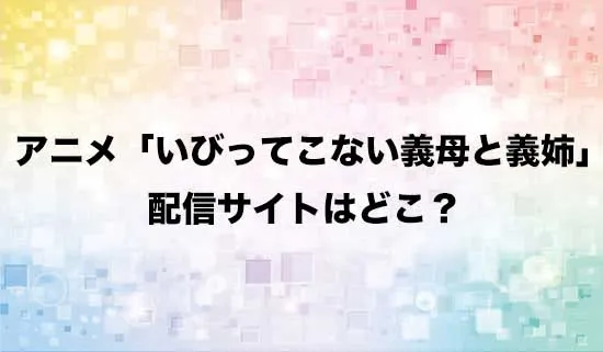アニメ「いびってこない義母と義姉」の配信サイトはどこ？